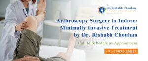 Arthroscopy Surgery in Indore: Minimally Invasive Treatment by Dr. Rishabh Chouhan